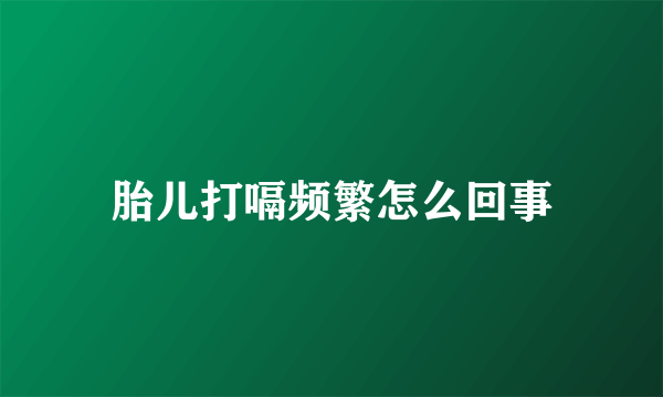 胎儿打嗝频繁怎么回事