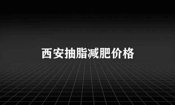 西安抽脂减肥价格