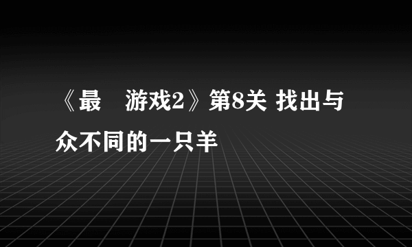 《最囧游戏2》第8关 找出与众不同的一只羊