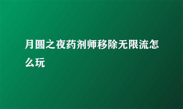 月圆之夜药剂师移除无限流怎么玩