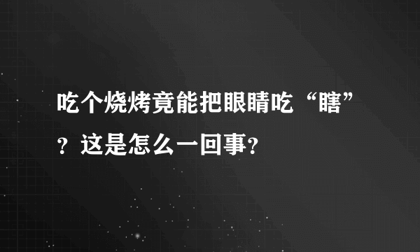 吃个烧烤竟能把眼睛吃“瞎”？这是怎么一回事？