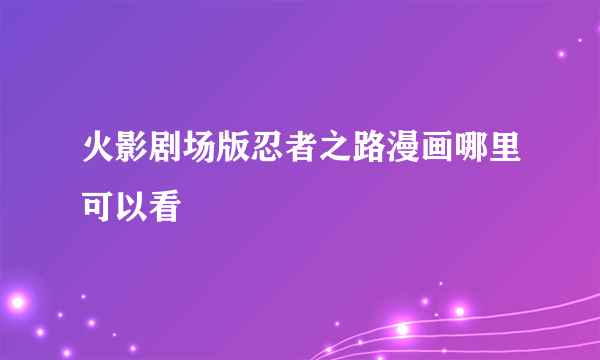 火影剧场版忍者之路漫画哪里可以看