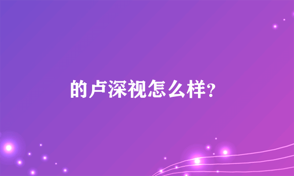 的卢深视怎么样？