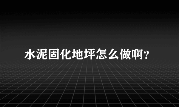 水泥固化地坪怎么做啊？