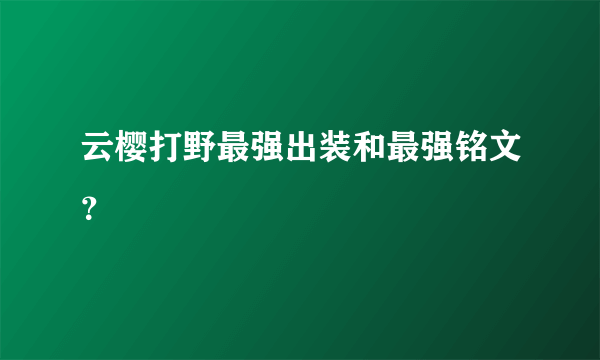 云樱打野最强出装和最强铭文？