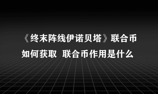 《终末阵线伊诺贝塔》联合币如何获取  联合币作用是什么