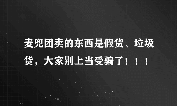 麦兜团卖的东西是假货、垃圾货，大家别上当受骗了！！！