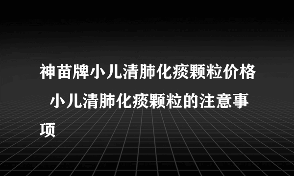 神苗牌小儿清肺化痰颗粒价格  小儿清肺化痰颗粒的注意事项