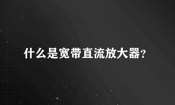 什么是宽带直流放大器？