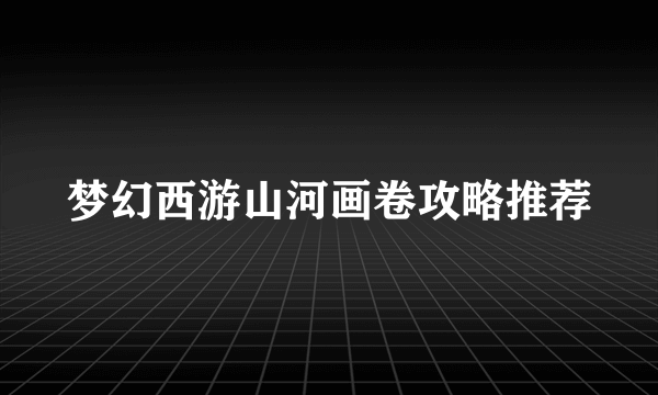 梦幻西游山河画卷攻略推荐