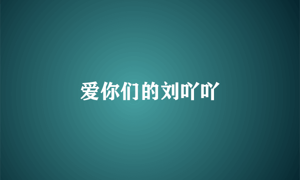 爱你们的刘吖吖