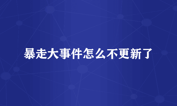 暴走大事件怎么不更新了