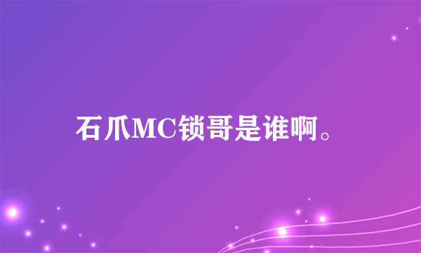 石爪MC锁哥是谁啊。
