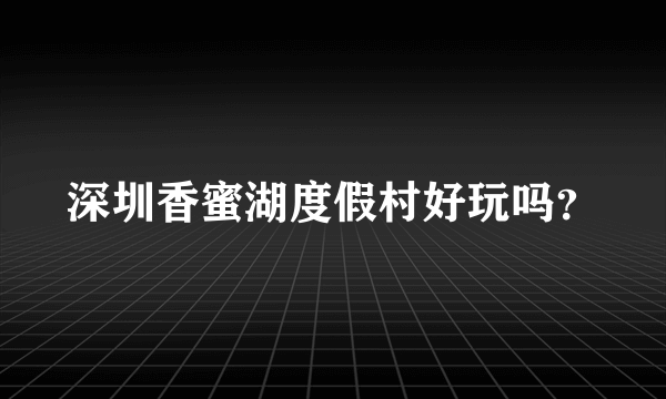 深圳香蜜湖度假村好玩吗？