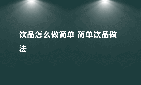 饮品怎么做简单 简单饮品做法