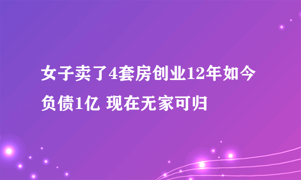 女子卖了4套房创业12年如今负债1亿 现在无家可归