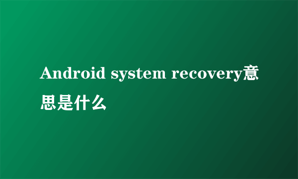 Android system recovery意思是什么