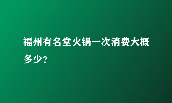 福州有名堂火锅一次消费大概多少？