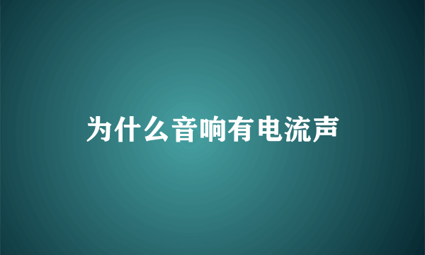 为什么音响有电流声