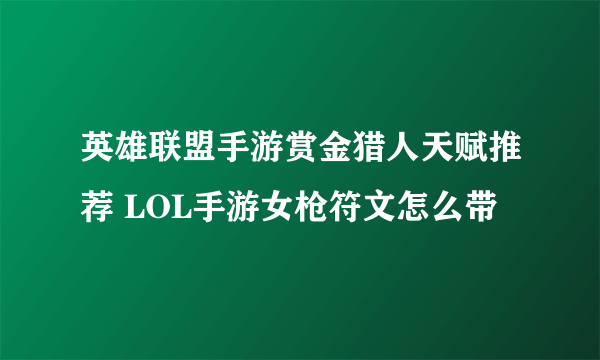 英雄联盟手游赏金猎人天赋推荐 LOL手游女枪符文怎么带