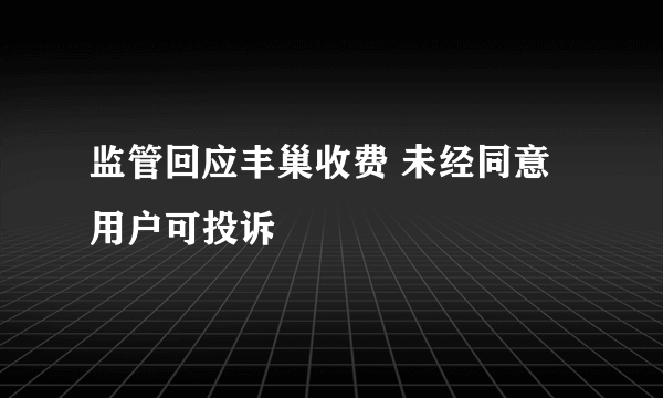 监管回应丰巢收费 未经同意用户可投诉