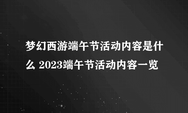 梦幻西游端午节活动内容是什么 2023端午节活动内容一览