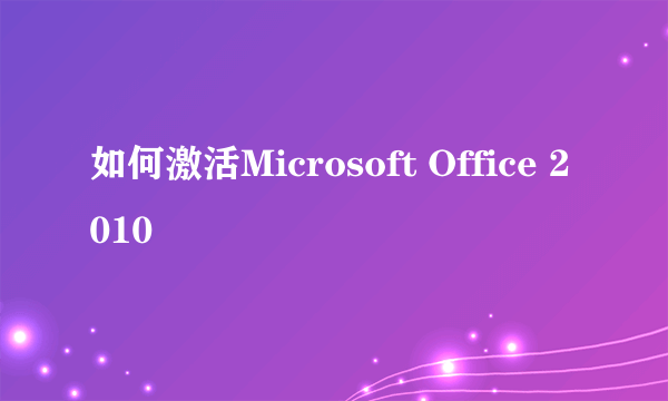 如何激活Microsoft Office 2010