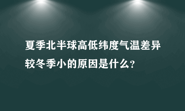 夏季北半球高低纬度气温差异较冬季小的原因是什么？