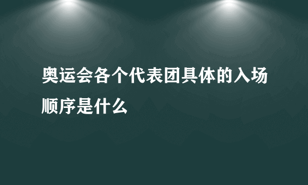 奥运会各个代表团具体的入场顺序是什么