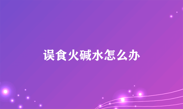 误食火碱水怎么办