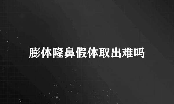 膨体隆鼻假体取出难吗
