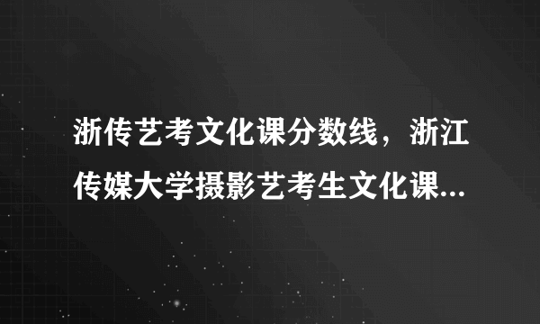 浙传艺考文化课分数线，浙江传媒大学摄影艺考生文化课录取线是多少分( 二 )