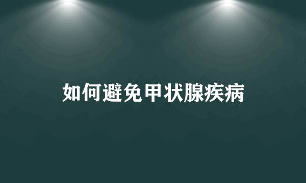 如何避免甲状腺疾病