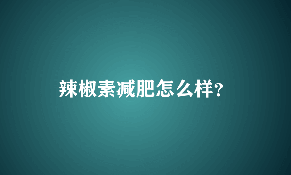 辣椒素减肥怎么样？