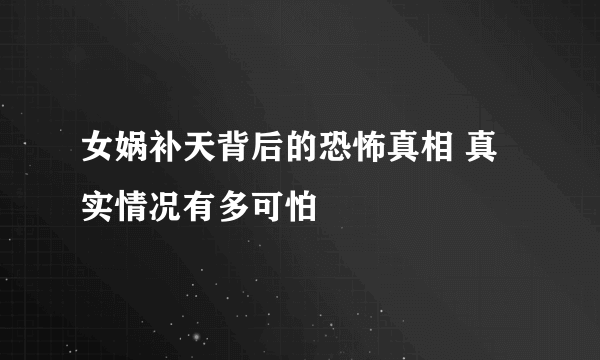 女娲补天背后的恐怖真相 真实情况有多可怕