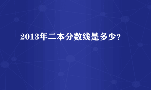 2013年二本分数线是多少？