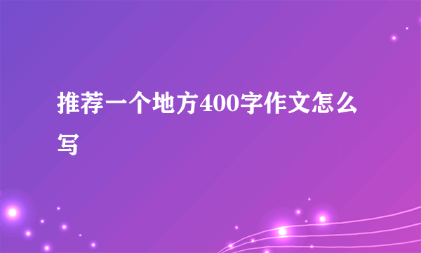 推荐一个地方400字作文怎么写