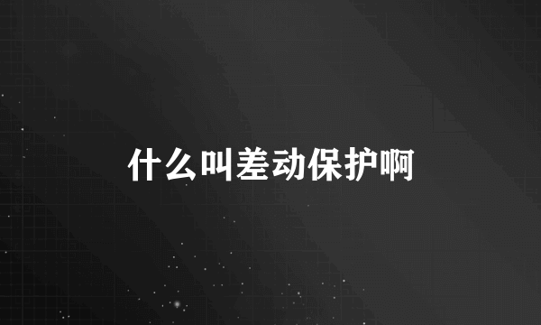 什么叫差动保护啊