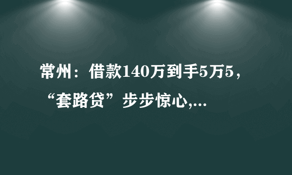 常州：借款140万到手5万5，“套路贷”步步惊心, 你怎么看？