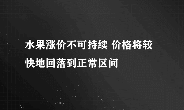 水果涨价不可持续 价格将较快地回落到正常区间