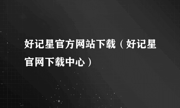 好记星官方网站下载（好记星官网下载中心）