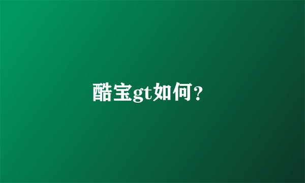 酷宝gt如何？