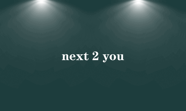 next 2 you