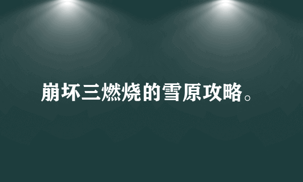 崩坏三燃烧的雪原攻略。