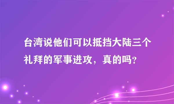 台湾说他们可以抵挡大陆三个礼拜的军事进攻，真的吗？