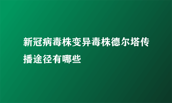 新冠病毒株变异毒株德尔塔传播途径有哪些