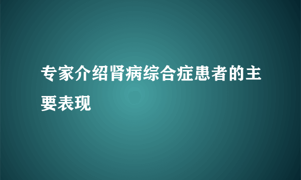专家介绍肾病综合症患者的主要表现