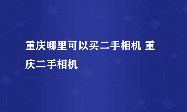 重庆哪里可以买二手相机 重庆二手相机