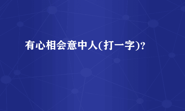 有心相会意中人(打一字)？