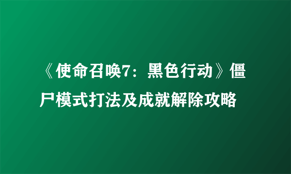 《使命召唤7：黑色行动》僵尸模式打法及成就解除攻略